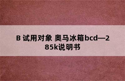 奥马冰箱 BCD-252WF/B 试用对象 奥马冰箱bcd—285k说明书